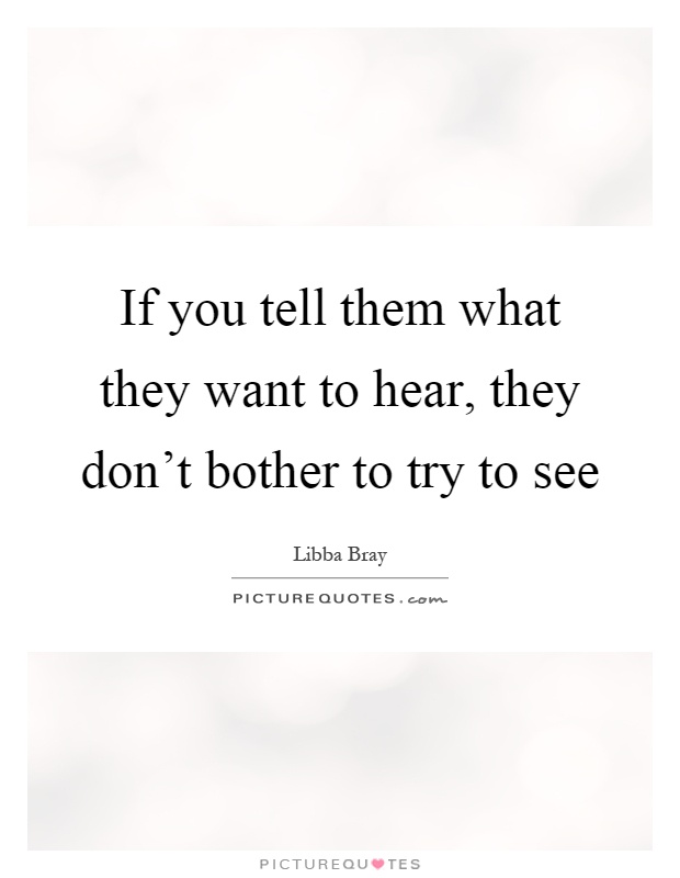 If you tell them what they want to hear, they don't bother to try to see Picture Quote #1