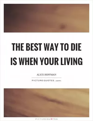 The best way to die is when your living Picture Quote #1