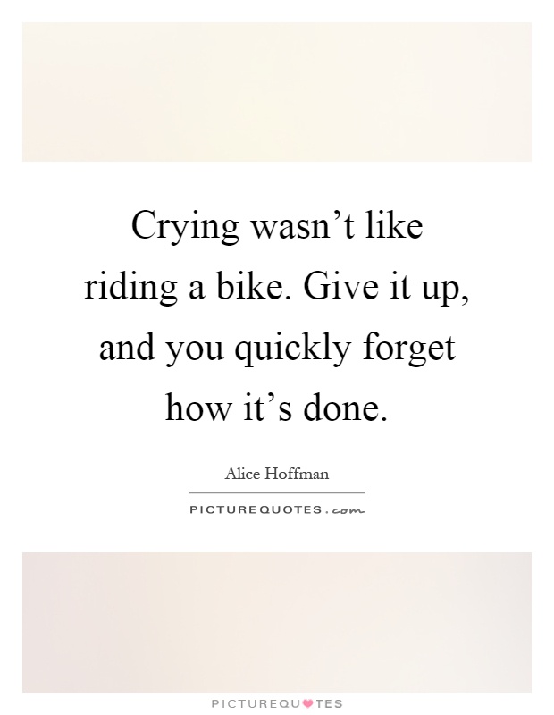 Crying wasn't like riding a bike. Give it up, and you quickly forget how it's done Picture Quote #1