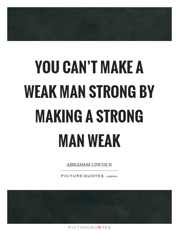 You can't make a weak man strong by making a strong man weak Picture Quote #1