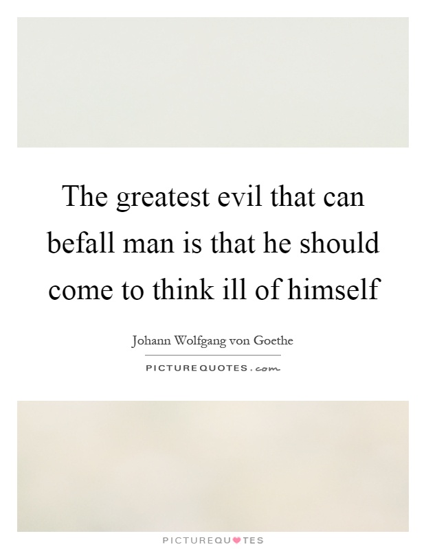 The greatest evil that can befall man is that he should come to think ill of himself Picture Quote #1