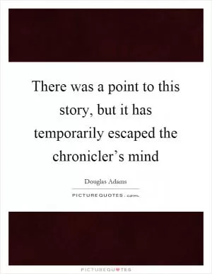 There was a point to this story, but it has temporarily escaped the chronicler’s mind Picture Quote #1