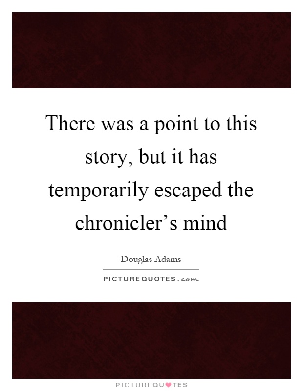 There was a point to this story, but it has temporarily escaped the chronicler's mind Picture Quote #1
