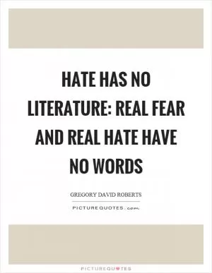 Hate has no literature: real fear and real hate have no words Picture Quote #1