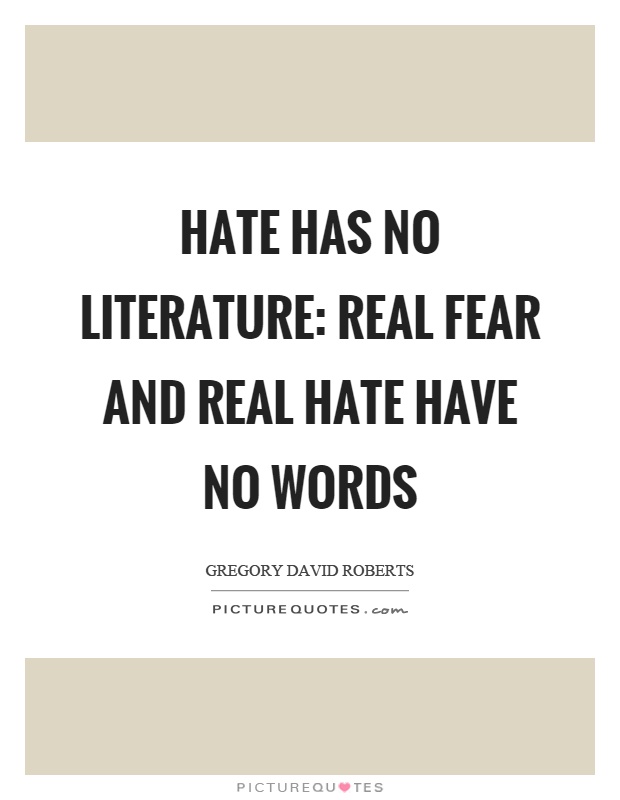 Hate has no literature: real fear and real hate have no words Picture Quote #1