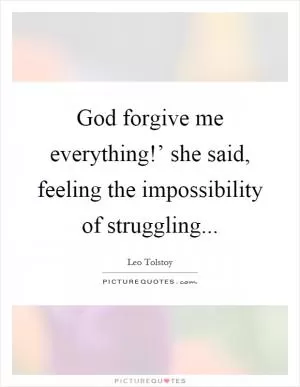 God forgive me everything!’ she said, feeling the impossibility of struggling Picture Quote #1