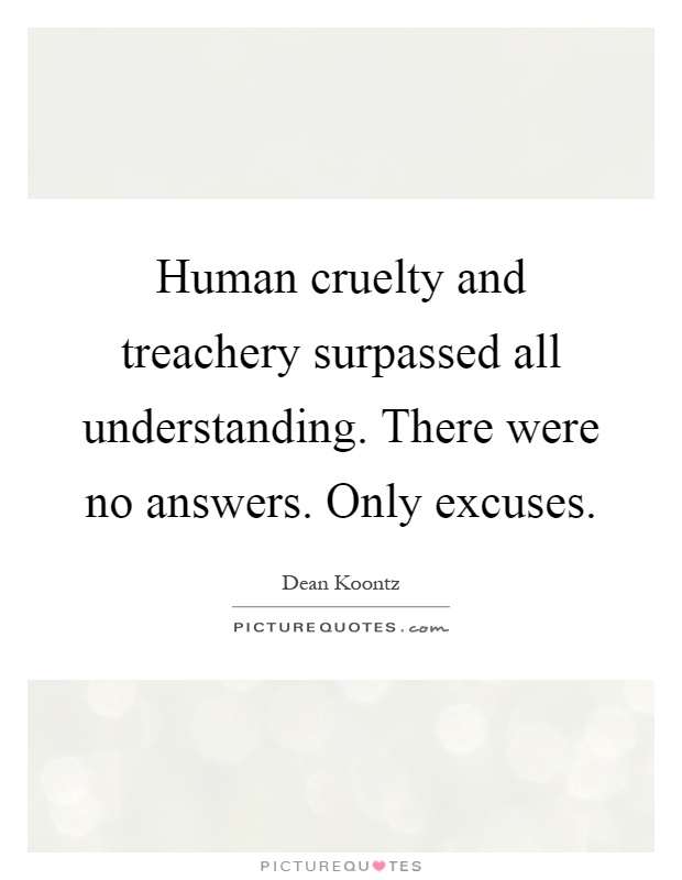 Human cruelty and treachery surpassed all understanding. There were no answers. Only excuses Picture Quote #1