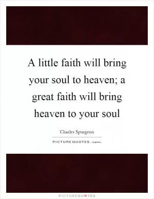 A little faith will bring your soul to heaven; a great faith will bring heaven to your soul Picture Quote #1