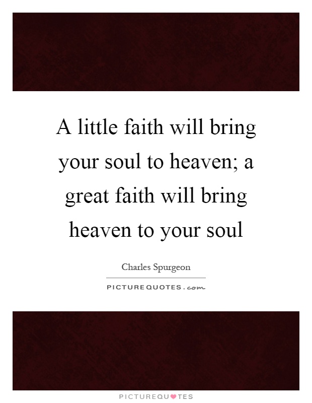 A little faith will bring your soul to heaven; a great faith will bring heaven to your soul Picture Quote #1