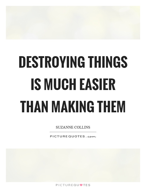 Destroying things is much easier than making them Picture Quote #1