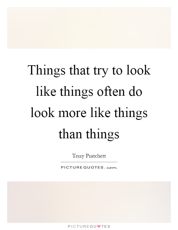 Things that try to look like things often do look more like things than things Picture Quote #1