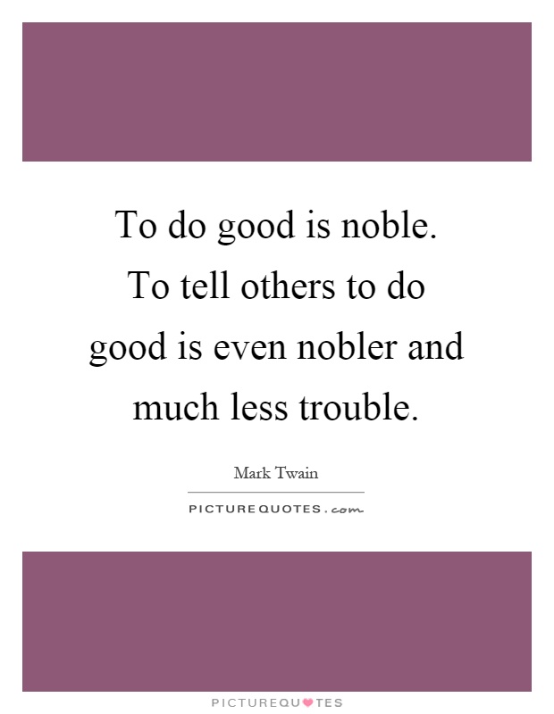 To do good is noble. To tell others to do good is even nobler and much less trouble Picture Quote #1