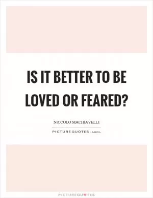 Is it better to be loved or feared? Picture Quote #1