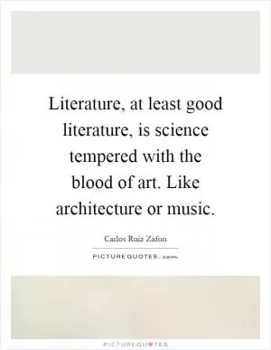 Literature, at least good literature, is science tempered with the blood of art. Like architecture or music Picture Quote #1