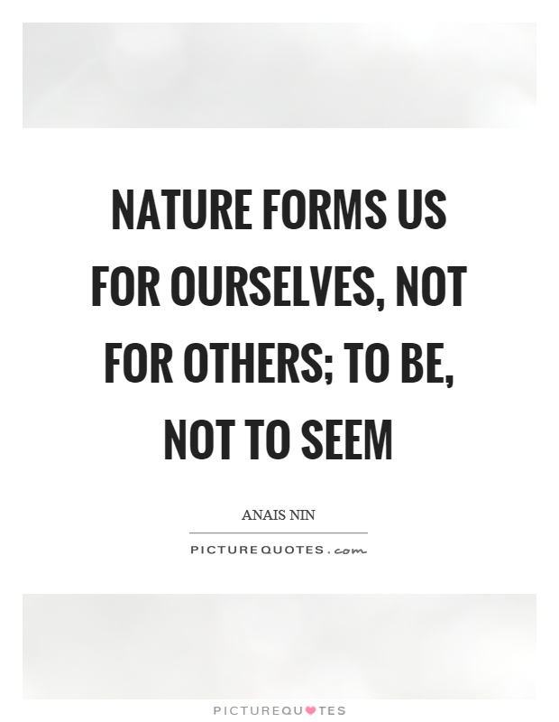 Nature forms us for ourselves, not for others; to be, not to seem Picture Quote #1
