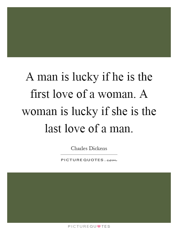 A man is lucky if he is the first love of a woman. A woman is lucky if she is the last love of a man Picture Quote #1