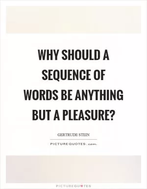 Why should a sequence of words be anything but a pleasure? Picture Quote #1