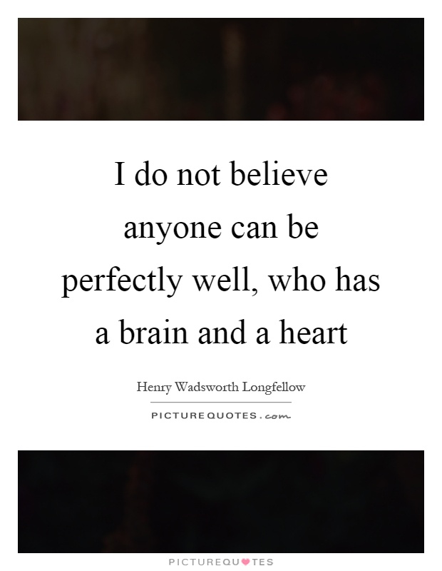 I do not believe anyone can be perfectly well, who has a brain and a heart Picture Quote #1