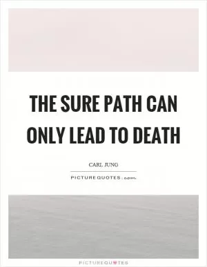 The sure path can only lead to death Picture Quote #1