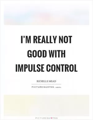 I’m really not good with impulse control Picture Quote #1