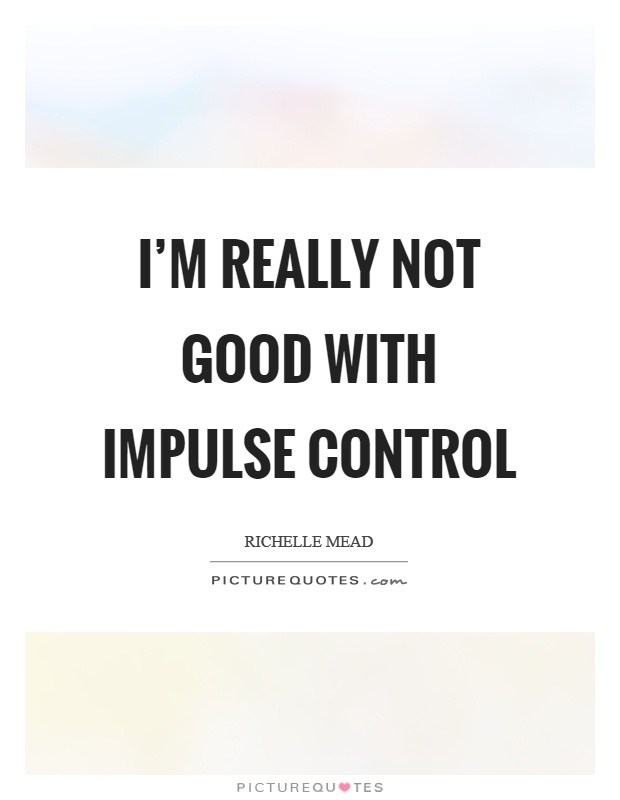 I'm really not good with impulse control Picture Quote #1