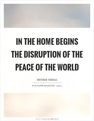 In the home begins the disruption of the peace of the world Picture Quote #1