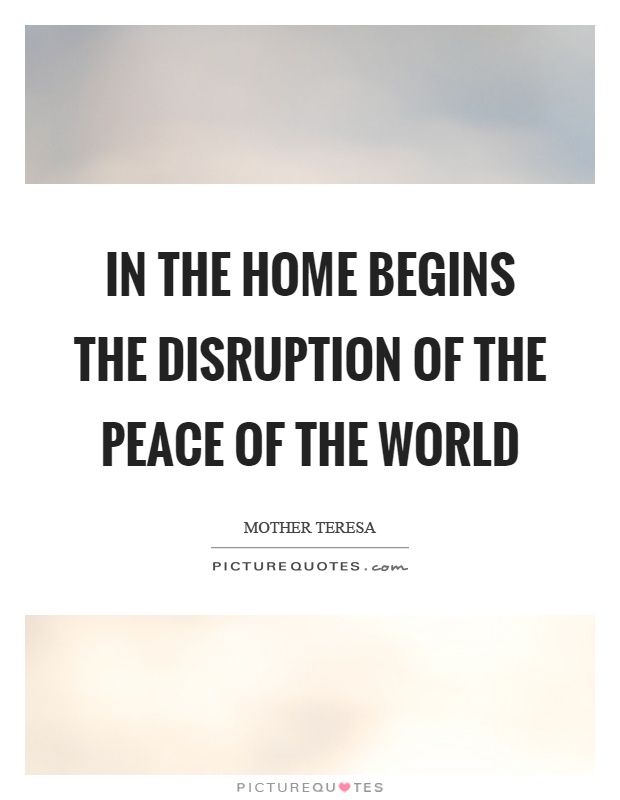 In the home begins the disruption of the peace of the world Picture Quote #1