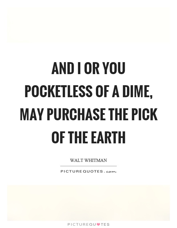And I or you pocketless of a dime, may purchase the pick of the earth Picture Quote #1