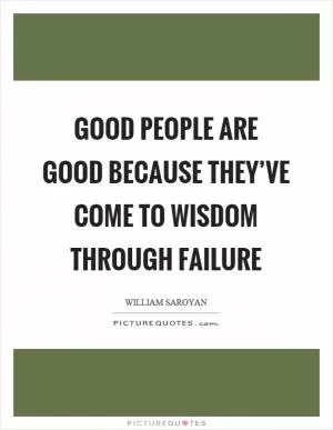 Good people are good because they’ve come to wisdom through failure Picture Quote #1