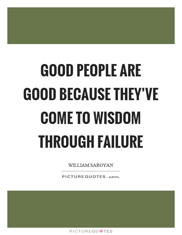 Good people are good because they've come to wisdom through failure Picture Quote #1