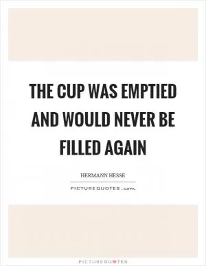 The cup was emptied and would never be filled again Picture Quote #1