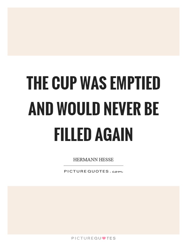 The cup was emptied and would never be filled again Picture Quote #1