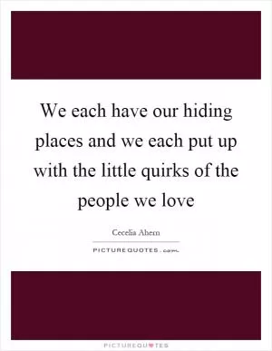 We each have our hiding places and we each put up with the little quirks of the people we love Picture Quote #1