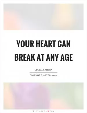 Your heart can break at any age Picture Quote #1