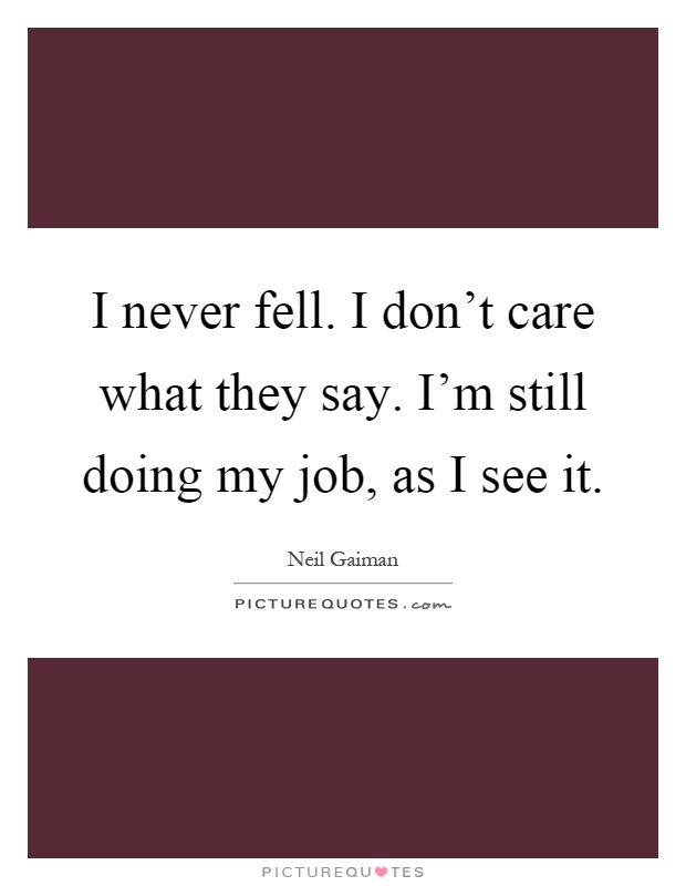 I never fell. I don't care what they say. I'm still doing my job, as I see it Picture Quote #1