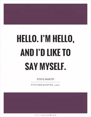 Hello. I’m hello, and I’d like to say myself Picture Quote #1