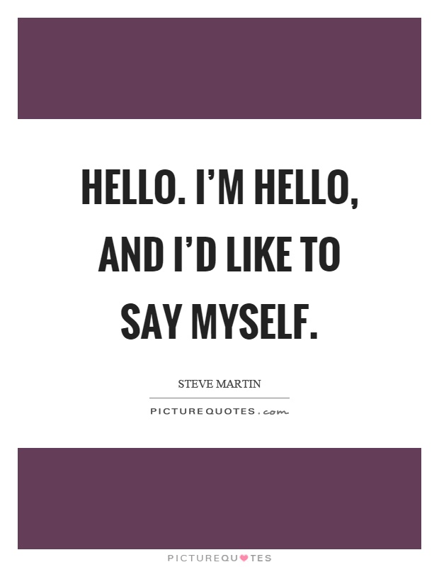 Hello. I'm hello, and I'd like to say myself Picture Quote #1