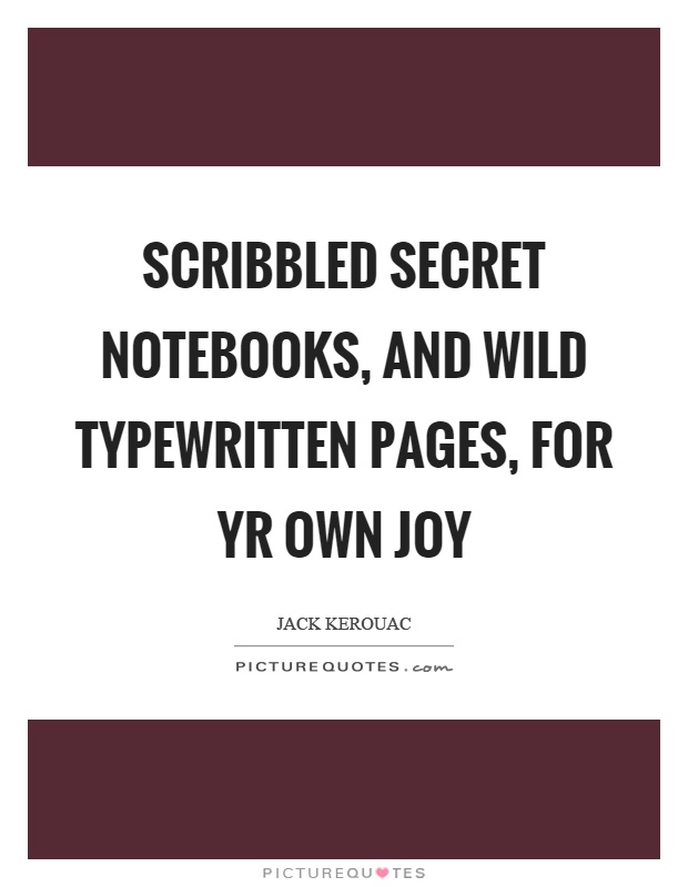 Scribbled secret notebooks, and wild typewritten pages, for yr own joy Picture Quote #1