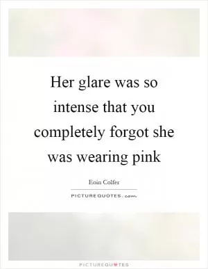 Her glare was so intense that you completely forgot she was wearing pink Picture Quote #1