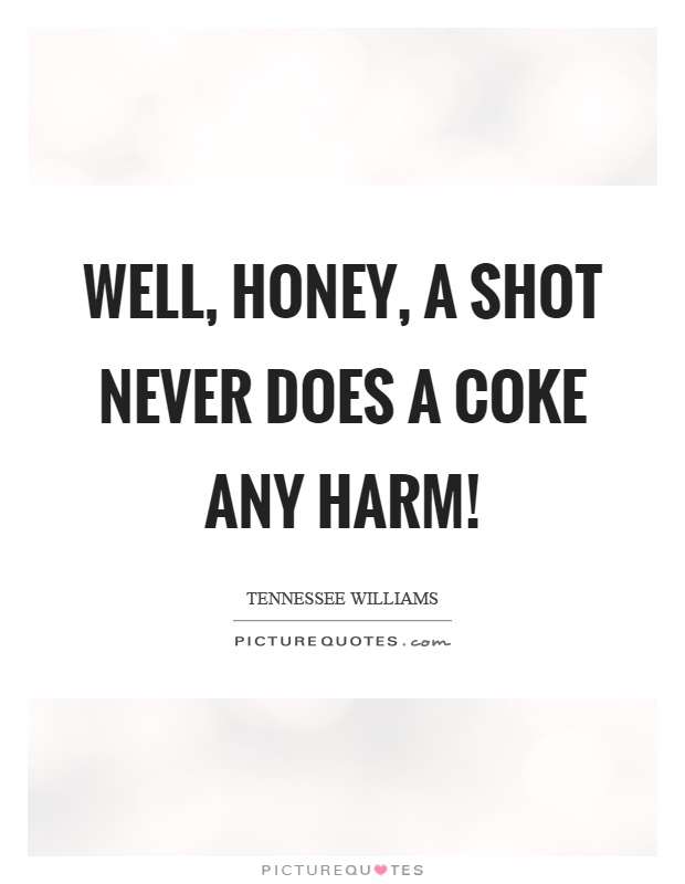 Well, honey, a shot never does a coke any harm! Picture Quote #1