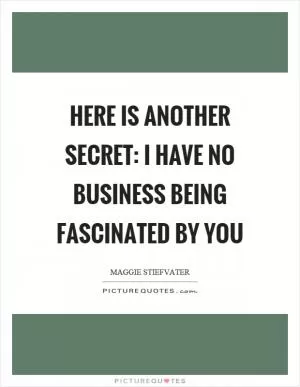 Here is another secret: I have no business being fascinated by you Picture Quote #1