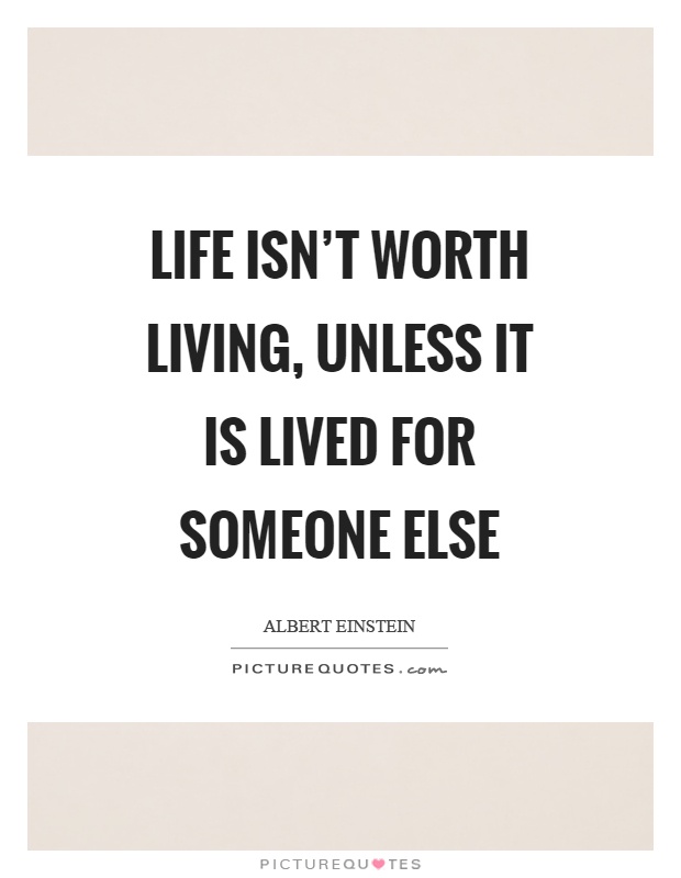 Life isn't worth living, unless it is lived for someone else Picture Quote #1
