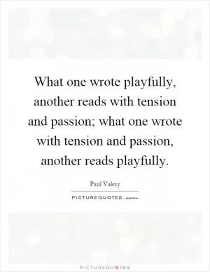 What one wrote playfully, another reads with tension and passion; what one wrote with tension and passion, another reads playfully Picture Quote #1