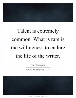 Talent is extremely common. What is rare is the willingness to endure the life of the writer Picture Quote #1