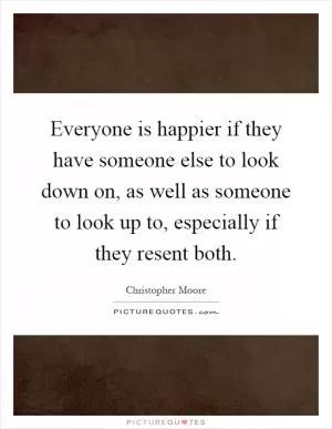 Everyone is happier if they have someone else to look down on, as well as someone to look up to, especially if they resent both Picture Quote #1