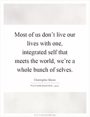 Most of us don’t live our lives with one, integrated self that meets the world, we’re a whole bunch of selves Picture Quote #1