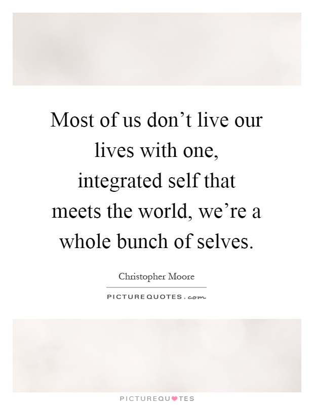 Most of us don't live our lives with one, integrated self that meets the world, we're a whole bunch of selves Picture Quote #1