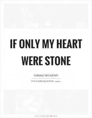 If only my heart were stone Picture Quote #1
