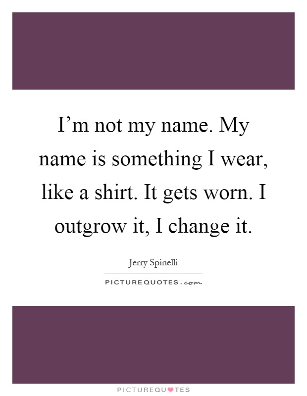 I'm not my name. My name is something I wear, like a shirt. It gets worn. I outgrow it, I change it Picture Quote #1