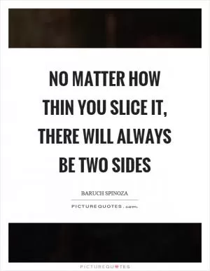 No matter how thin you slice it, there will always be two sides Picture Quote #1